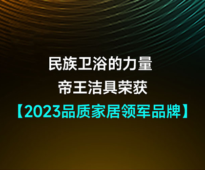 民族衛(wèi)浴的力量 | 帝王潔具榮獲2023品質(zhì)家居領(lǐng)軍品牌