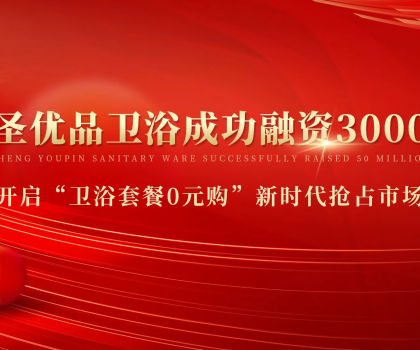 資本狂灑3000萬，助力小圣優(yōu)品衛(wèi)浴0元購新模式